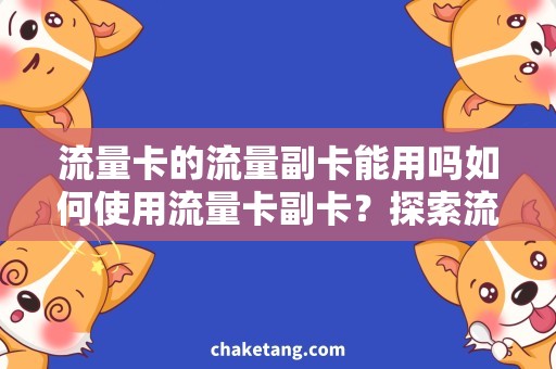 流量卡的流量副卡能用吗如何使用流量卡副卡？探索流量卡的实际用途