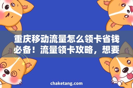 重庆移动流量怎么领卡省钱必备！流量领卡攻略，想要轻松上网就看这里！