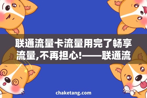 联通流量卡流量用完了畅享流量,不再担心!——联通流量卡用完了怎么办