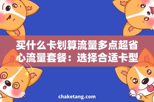 买什么卡划算流量多点超省心流量套餐：选择合适卡型，畅享海量流量！