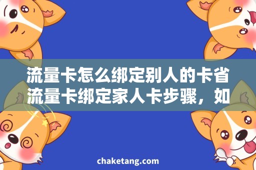 流量卡怎么绑定别人的卡省流量卡绑定家人卡步骤，如何实现亲友共享流量？