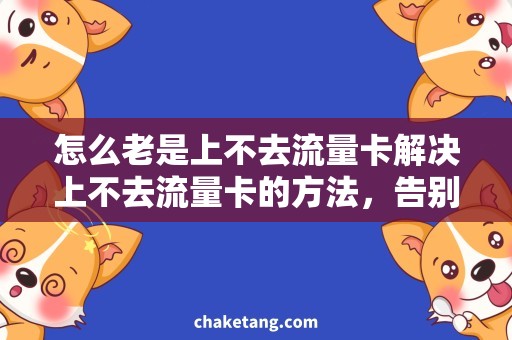 怎么老是上不去流量卡解决上不去流量卡的方法，告别网络烦恼！