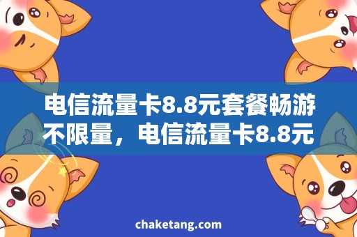 电信流量卡8.8元套餐畅游不限量，电信流量卡8.8元套餐火热上线！