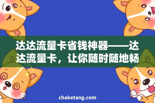 达达流量卡省钱神器——达达流量卡，让你随时随地畅享网络