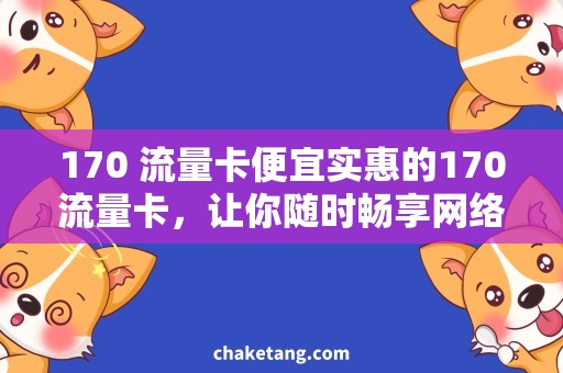 170 流量卡便宜实惠的170流量卡，让你随时畅享网络快乐！