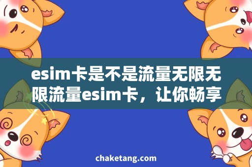 esim卡是不是流量无限无限流量esim卡，让你畅享网络世界！