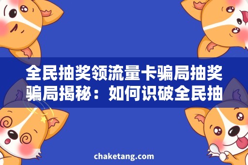 全民抽奖领流量卡骗局抽奖骗局揭秘：如何识破全民抽奖领流量卡的骗局呢？