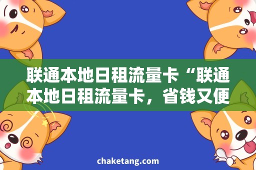 联通本地日租流量卡“联通本地日租流量卡，省钱又便捷！”