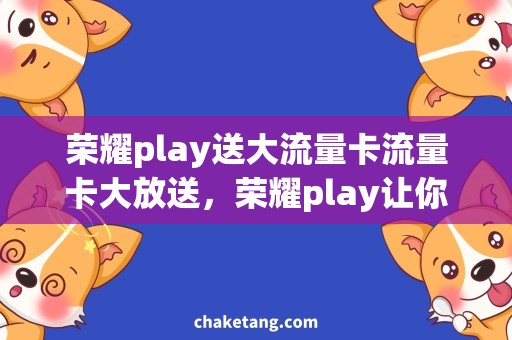 荣耀play送大流量卡流量卡大放送，荣耀play让你上网无压力！