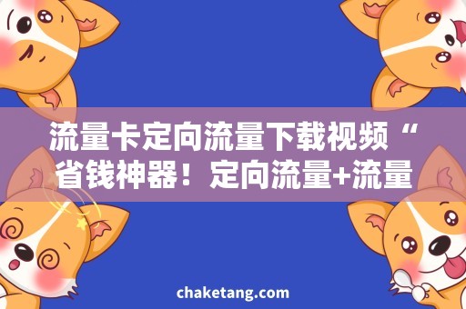 流量卡定向流量下载视频“省钱神器！定向流量+流量卡，轻松下载视频！”