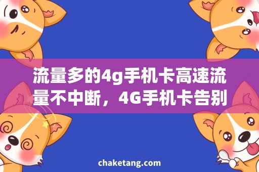 流量多的4g手机卡高速流量不中断，4G手机卡告别无网风波