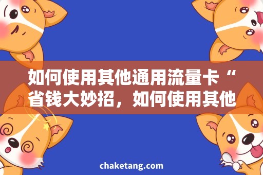 如何使用其他通用流量卡“省钱大妙招，如何使用其他通用流量卡一步到位”