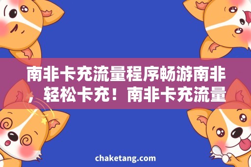 南非卡充流量程序畅游南非，轻松卡充！南非卡充流量程序详细说明