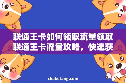 联通王卡如何领取流量领取联通王卡流量攻略，快速获取高速上网体验