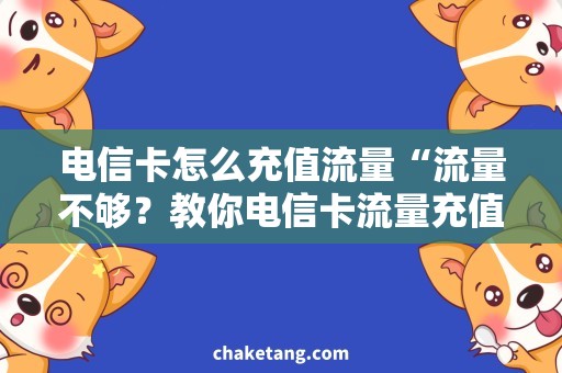 电信卡怎么充值流量“流量不够？教你电信卡流量充值妙招！”