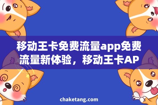 移动王卡免费流量app免费流量新体验，移动王卡APP搞定！