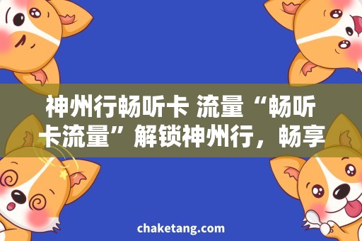 神州行畅听卡 流量“畅听卡流量”解锁神州行，畅享高速上网体验