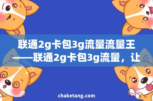 联通2g卡包3g流量流量王——联通2g卡包3g流量，让你无忧冲浪！