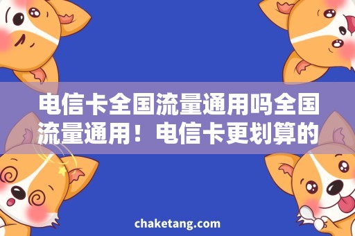 电信卡全国流量通用吗全国流量通用！电信卡更划算的高速上网解决方案