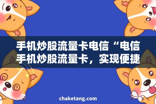 手机炒股流量卡电信“电信手机炒股流量卡，实现便捷投资！”