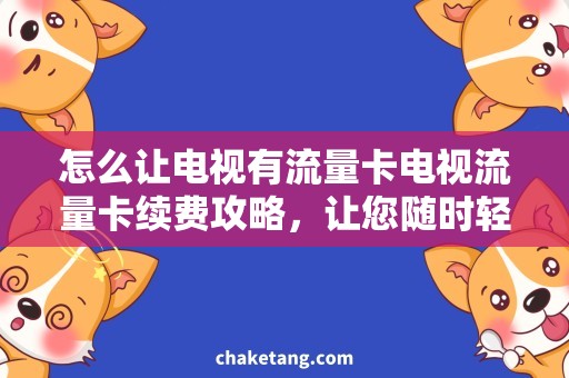 怎么让电视有流量卡电视流量卡续费攻略，让您随时轻松畅享网络节目