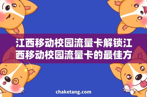 江西移动校园流量卡解锁江西移动校园流量卡的最佳方法，详细说明使用技巧