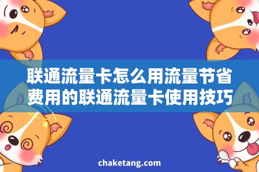 联通流量卡怎么用流量节省费用的联通流量卡使用技巧，畅享流量上网