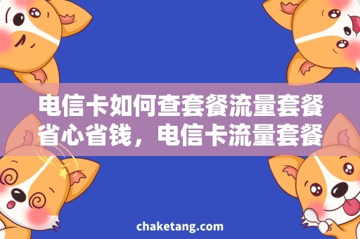 电信卡如何查套餐流量套餐省心省钱，电信卡流量套餐查询攻略！