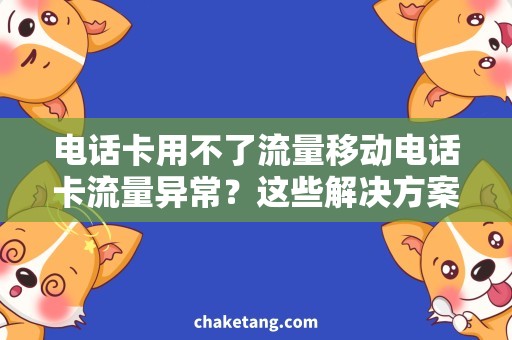 电话卡用不了流量移动电话卡流量异常？这些解决方案助你快速畅通网络