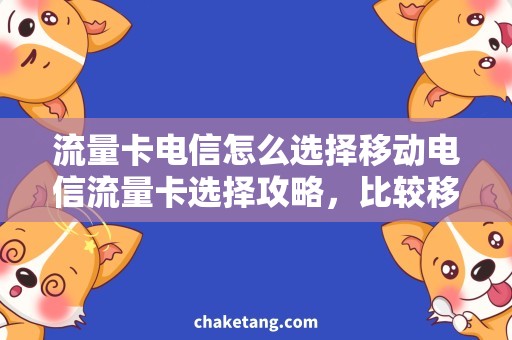 流量卡电信怎么选择移动电信流量卡选择攻略，比较移动还是电信