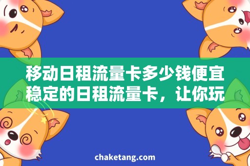 移动日租流量卡多少钱便宜稳定的日租流量卡，让你玩转移动网络