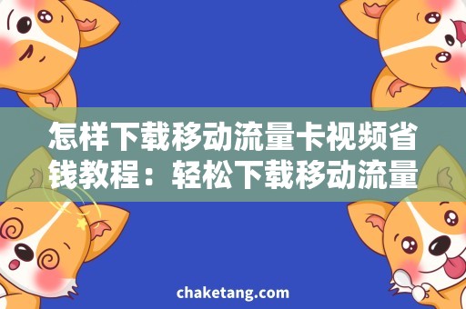 怎样下载移动流量卡视频省钱教程：轻松下载移动流量卡视频