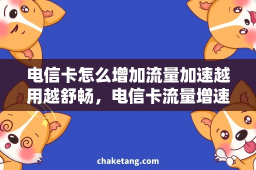 电信卡怎么增加流量加速越用越舒畅，电信卡流量增速高效加速