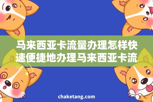 马来西亚卡流量办理怎样快速便捷地办理马来西亚卡流量？