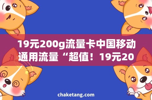 19元200g流量卡中国移动通用流量“超值！19元200g流量卡，轻松享受网络畅游！”