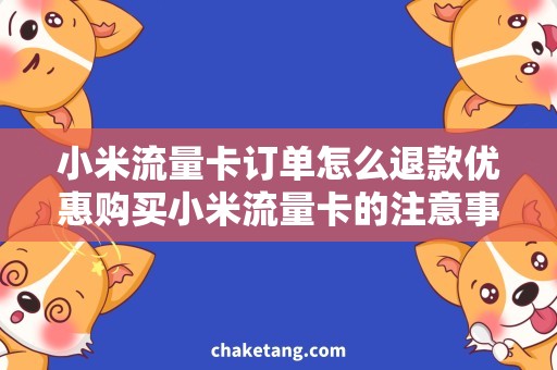 小米流量卡订单怎么退款优惠购买小米流量卡的注意事项，让您轻松退款