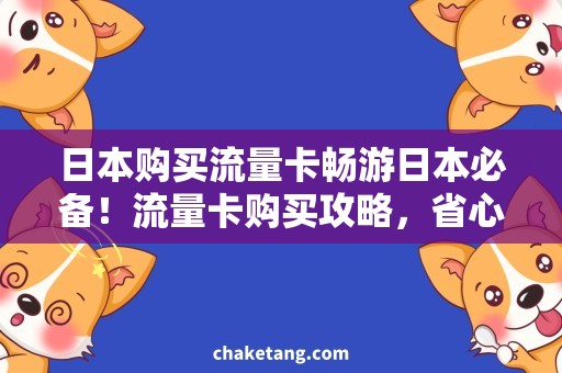 日本购买流量卡畅游日本必备！流量卡购买攻略，省心畅游在指尖