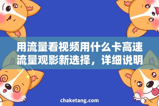 用流量看视频用什么卡高速流量观影新选择，详细说明网络极清视频卡