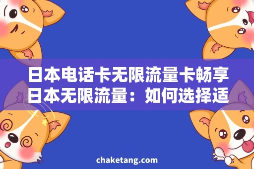 日本电话卡无限流量卡畅享日本无限流量：如何选择适合的日本电话卡？