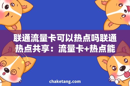 联通流量卡可以热点吗联通热点共享：流量卡+热点能否实现超值省钱？