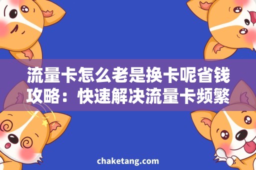 流量卡怎么老是换卡呢省钱攻略：快速解决流量卡频繁更换问题