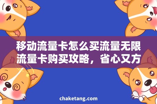 移动流量卡怎么买流量无限流量卡购买攻略，省心又方便