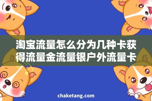 淘宝流量怎么分为几种卡获得流量金流量银户外流量卡的秘诀，打造你的淘宝店铺销售新高度