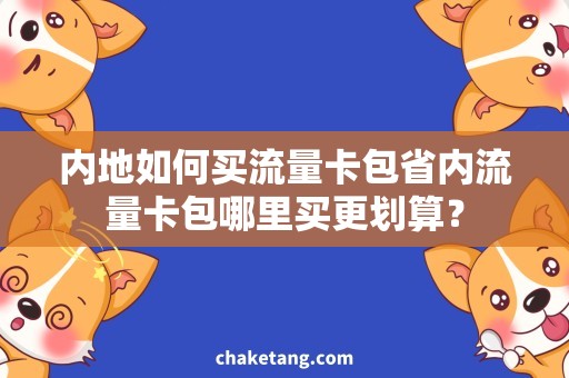 内地如何买流量卡包省内流量卡包哪里买更划算？