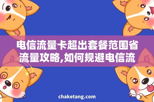 电信流量卡超出套餐范围省流量攻略,如何规避电信流量卡超出套餐范围的陷阱