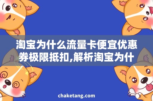 淘宝为什么流量卡便宜优惠券极限抵扣,解析淘宝为什么流量卡便宜