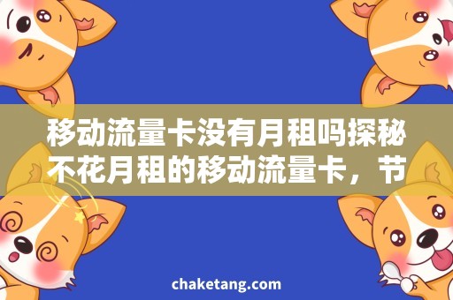 移动流量卡没有月租吗探秘不花月租的移动流量卡，节省出行费用