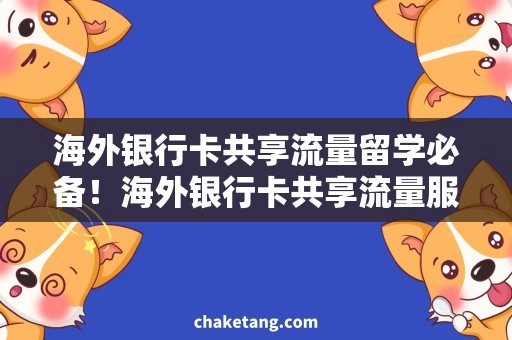 海外银行卡共享流量留学必备！海外银行卡共享流量服务，省钱又省心