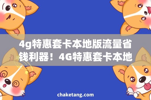 4g特惠套卡本地版流量省钱利器！4G特惠套卡本地版流量，抢先知道最全攻略