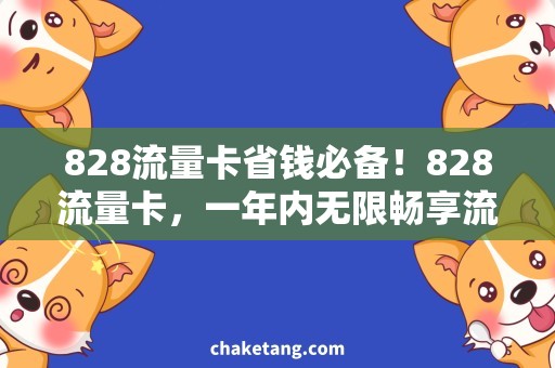 828流量卡省钱必备！828流量卡，一年内无限畅享流量